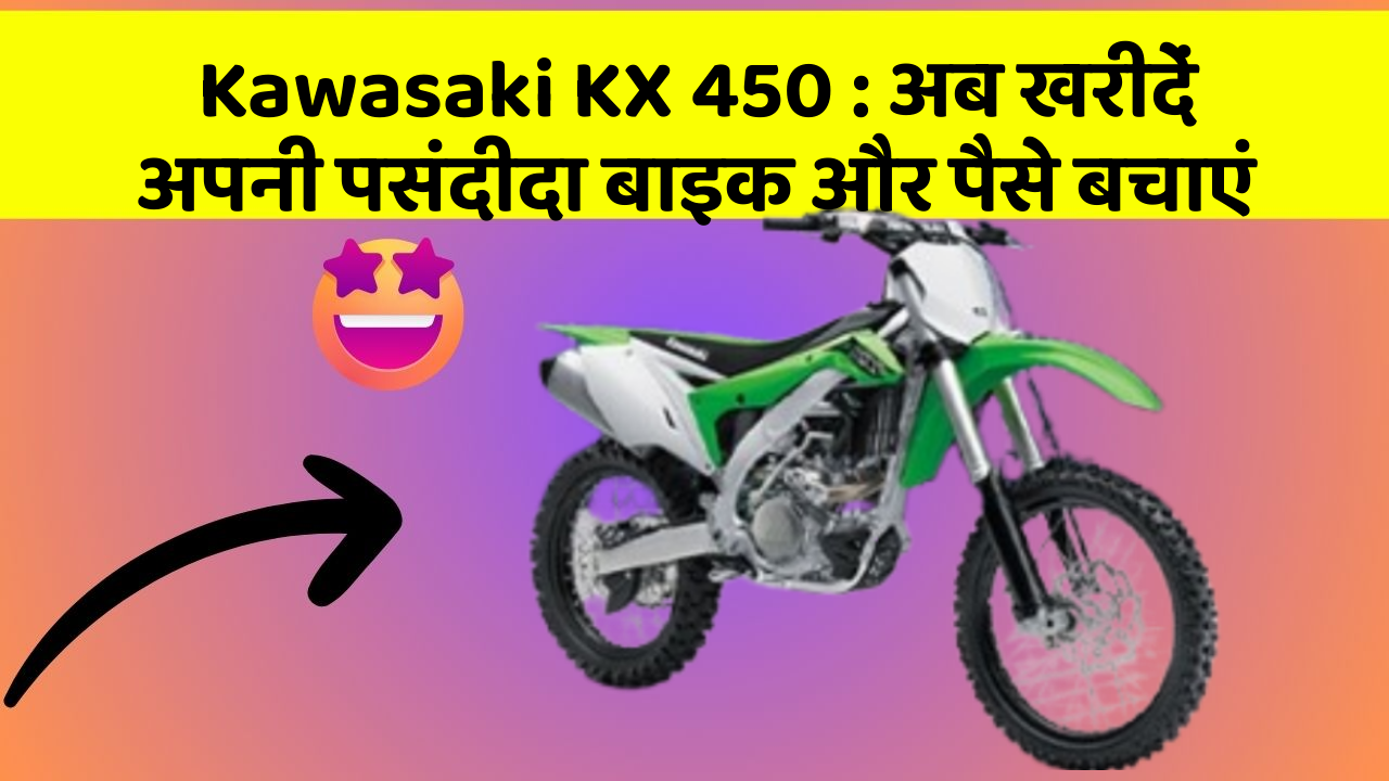 Kawasaki KX 450: अब खरीदें अपनी पसंदीदा बाइक और पैसे बचाएं