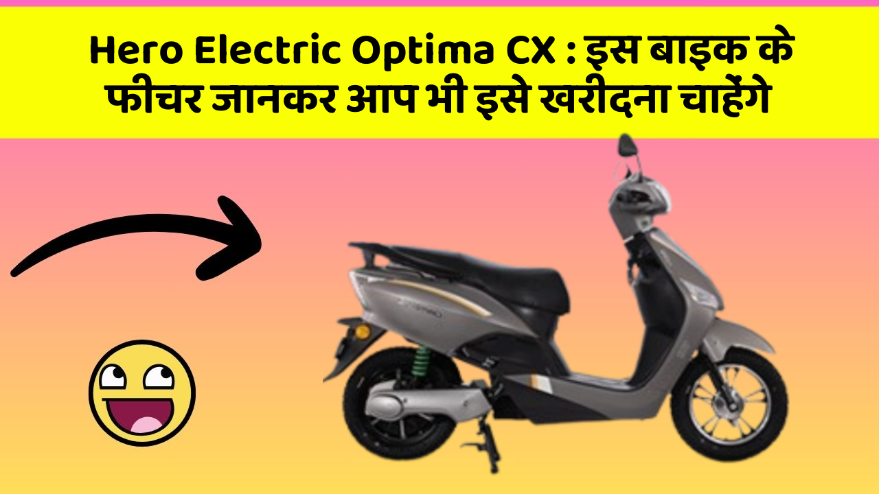Hero Electric Optima CX: इस बाइक के फीचर जानकर आप भी इसे खरीदना चाहेंगे