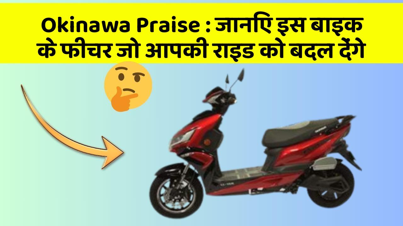 Okinawa Praise : जानिए इस बाइक के फीचर जो आपकी राइड को बदल देंगे