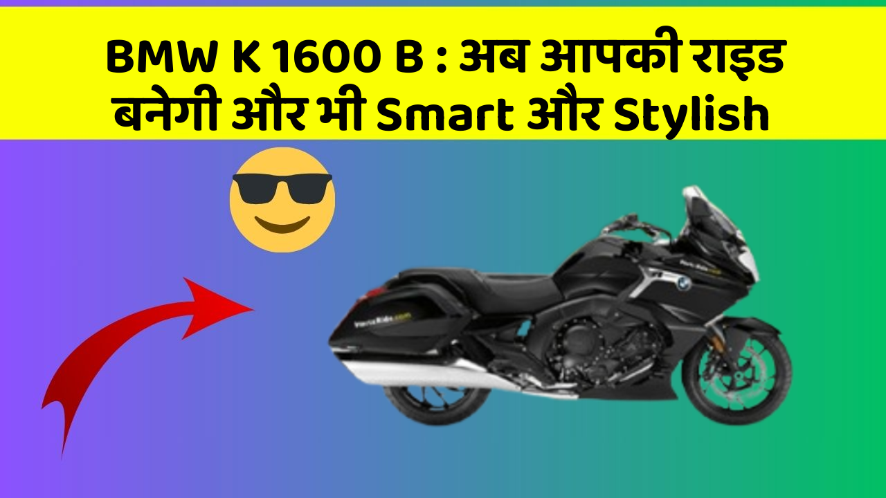 BMW K 1600 B : अब आपकी राइड बनेगी और भी Smart और Stylish