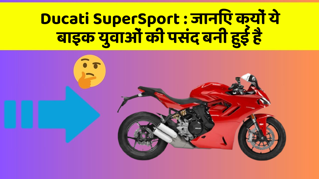 Ducati SuperSport: जानिए क्यों ये बाइक युवाओं की पसंद बनी हुई है
