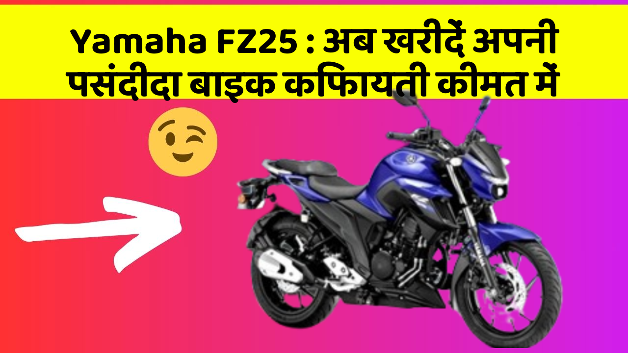 Yamaha FZ25: अब खरीदें अपनी पसंदीदा बाइक किफायती कीमत में