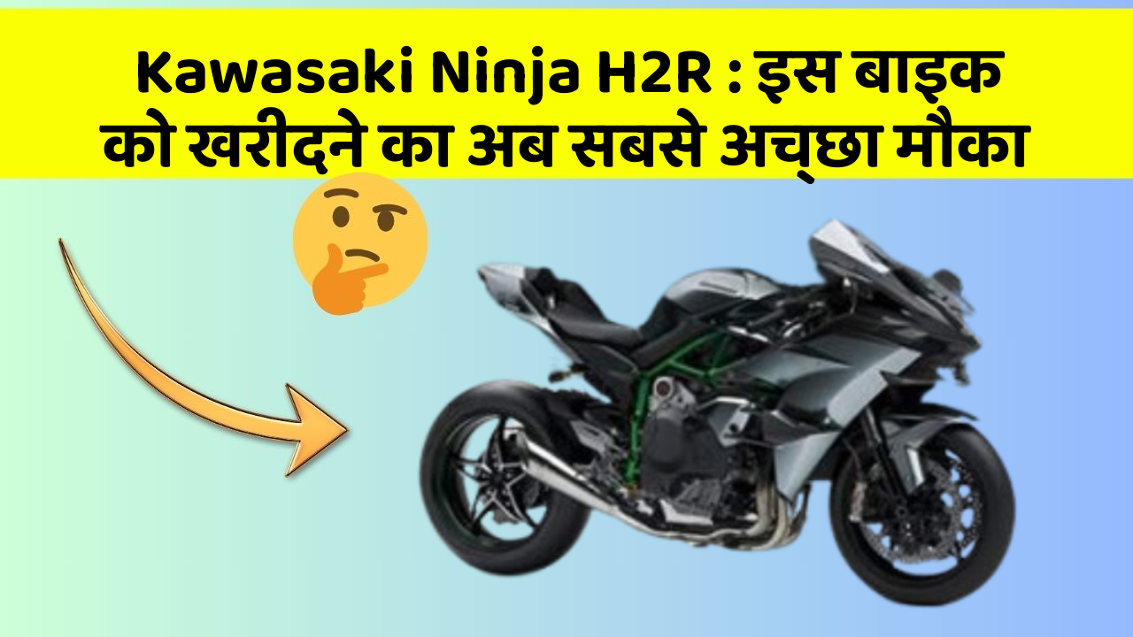 Kawasaki Ninja H2R: इस बाइक को खरीदने का अब सबसे अच्छा मौका