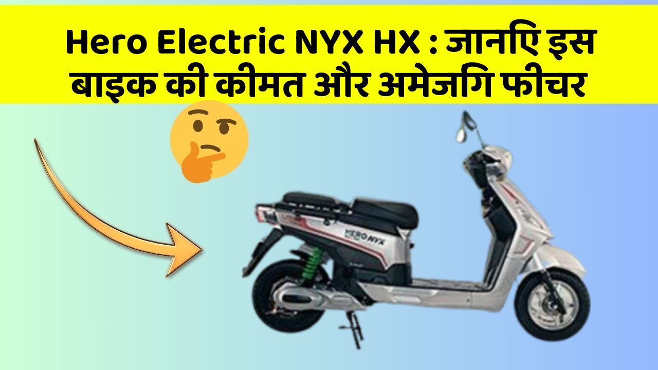 Hero Electric NYX HX: जानिए इस बाइक की कीमत और अमेजिंग फीचर