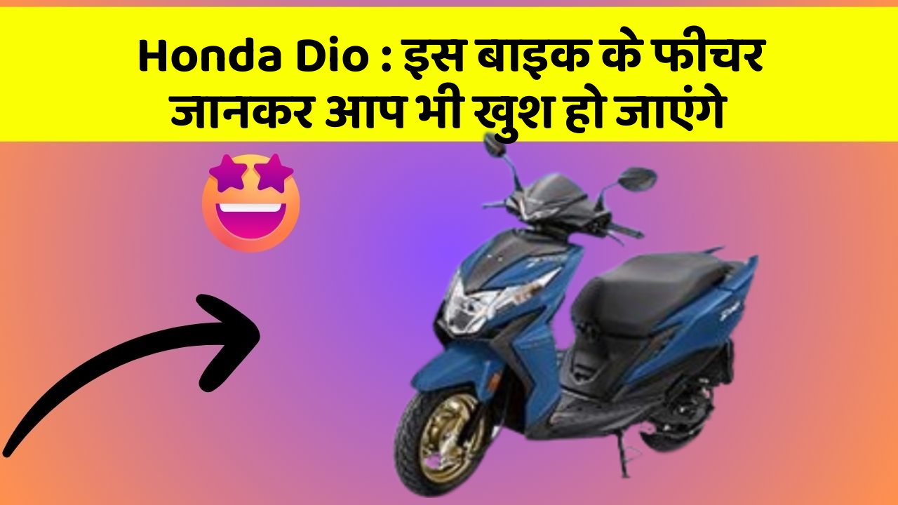 Honda Dio : इस बाइक के फीचर जानकर आप भी खुश हो जाएंगे