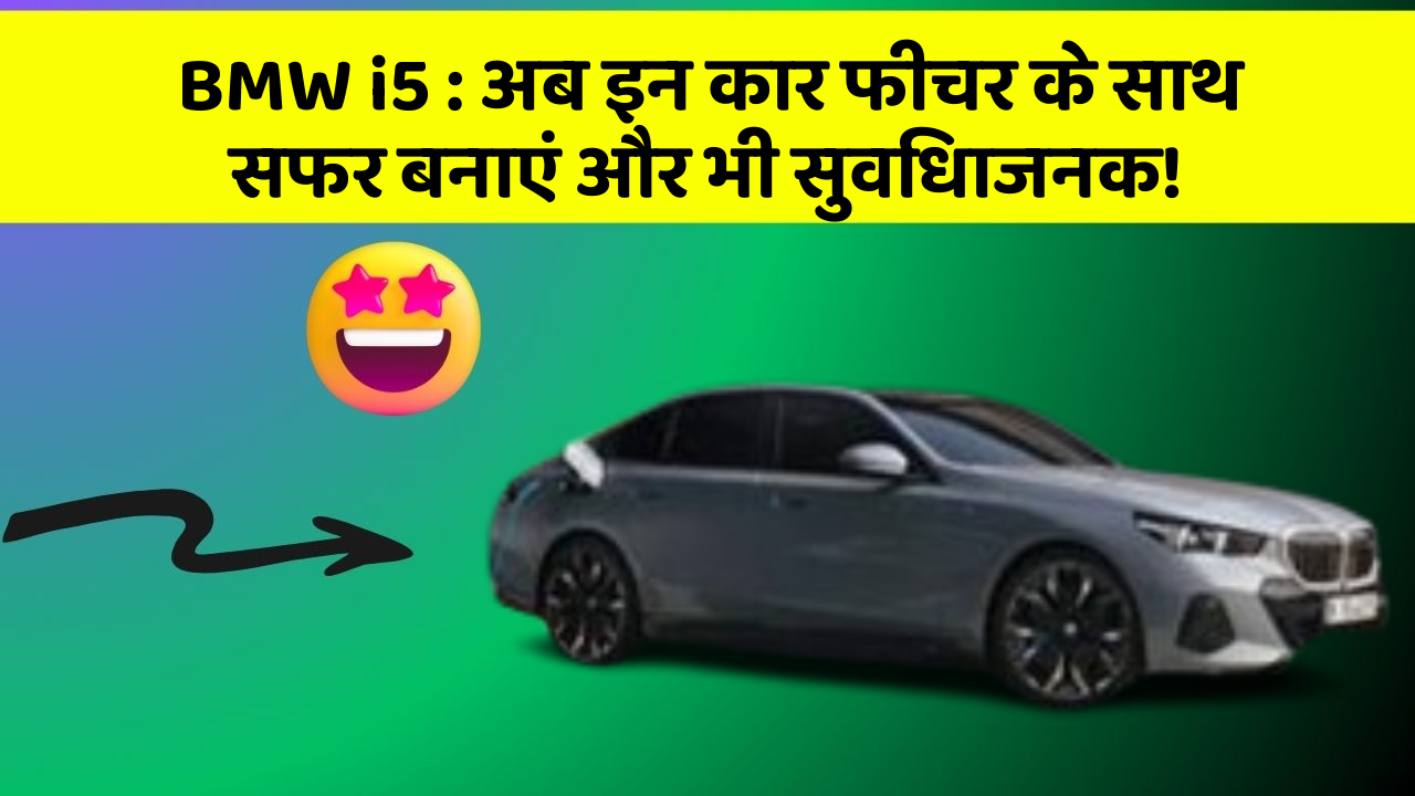 BMW i5: अब इन कार फीचर के साथ सफर बनाएं और भी सुविधाजनक!