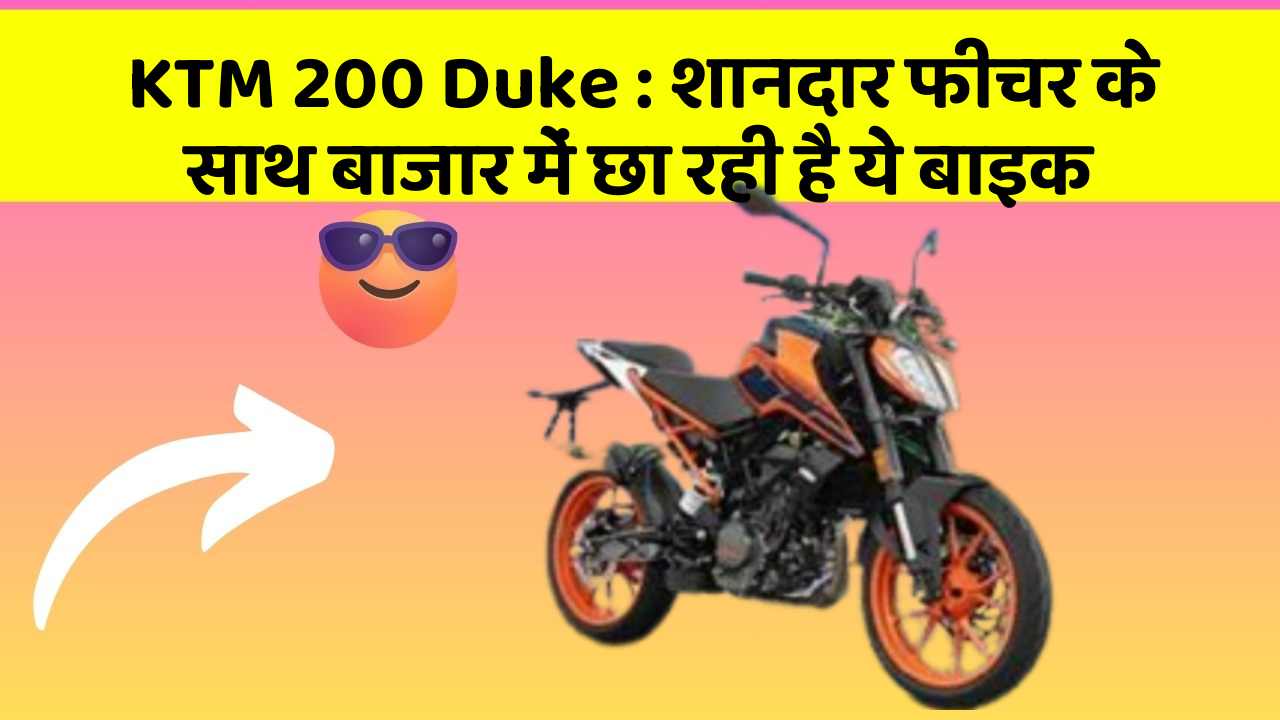 KTM 200 Duke: शानदार फीचर के साथ बाजार में छा रही है ये बाइक