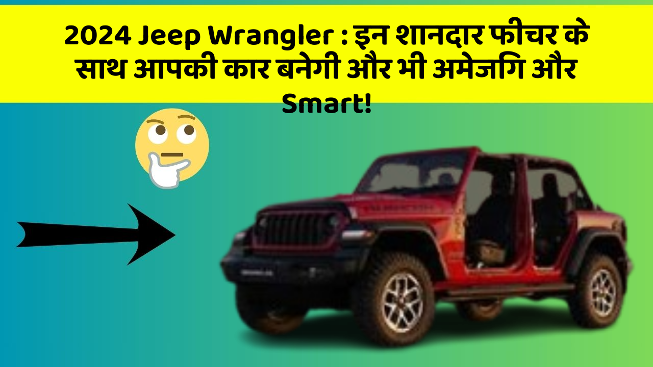 2024 Jeep Wrangler: इन शानदार फीचर के साथ आपकी कार बनेगी और भी अमेजिंग और Smart!