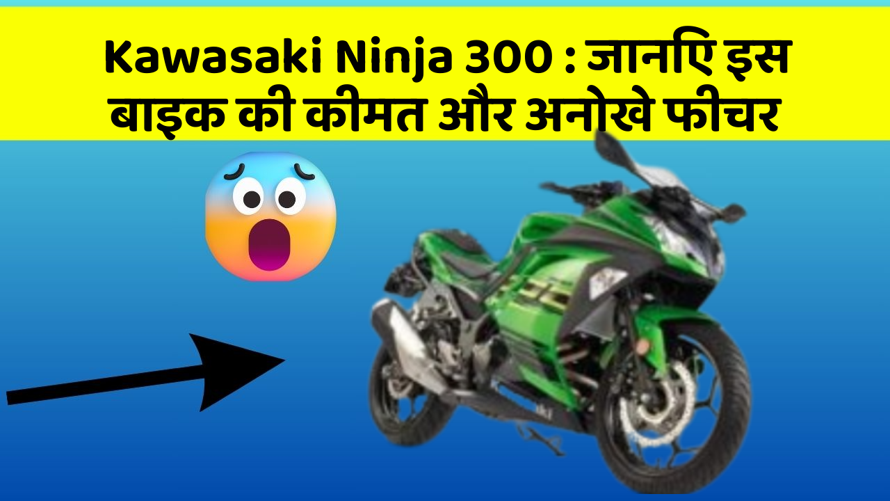 Kawasaki Ninja 300: जानिए इस बाइक की कीमत और अनोखे फीचर