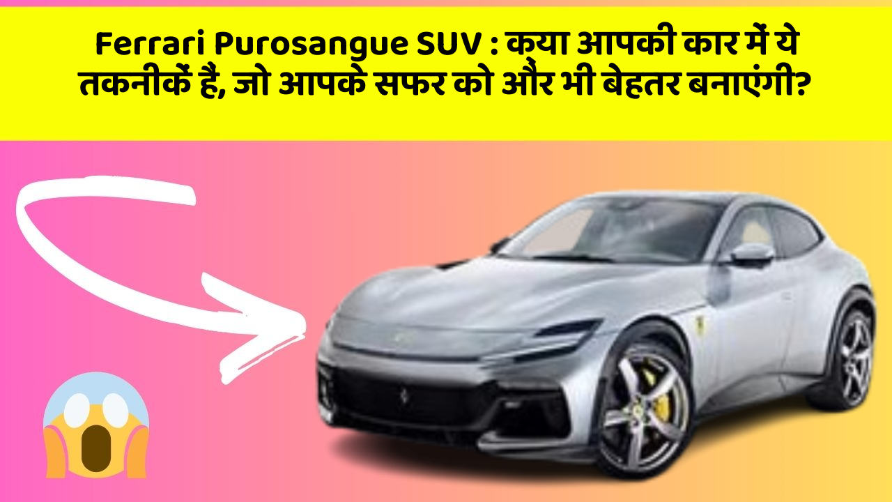 Ferrari Purosangue SUV: क्या आपकी कार में ये तकनीकें हैं, जो आपके सफर को और भी बेहतर बनाएंगी?