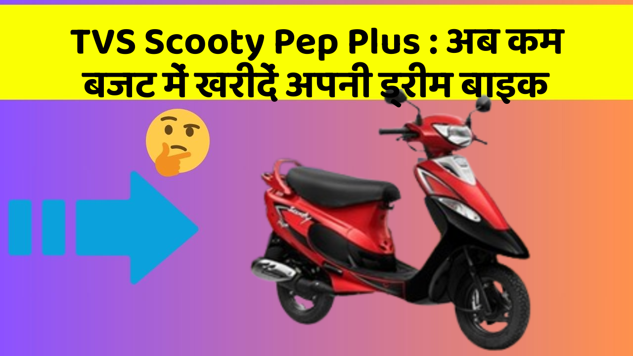 TVS Scooty Pep Plus: अब कम बजट में खरीदें अपनी ड्रीम बाइक