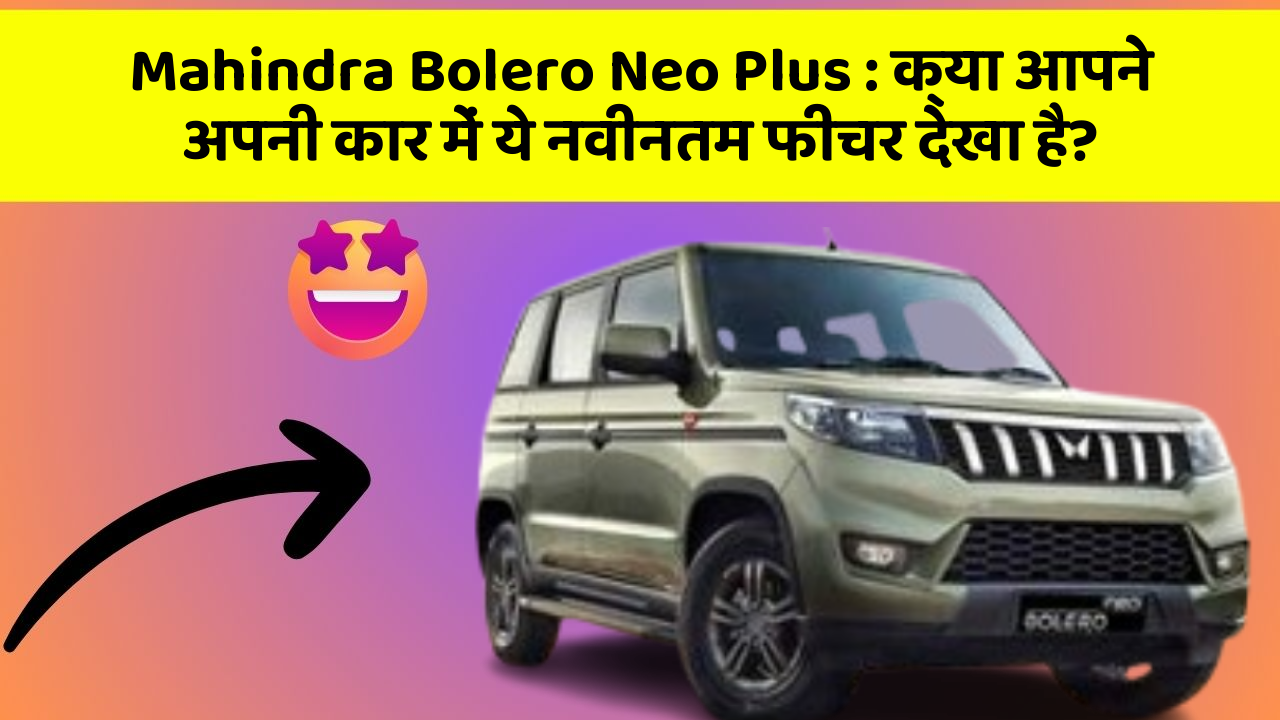 Mahindra Bolero Neo Plus : क्या आपने अपनी कार में ये नवीनतम फीचर देखा है?