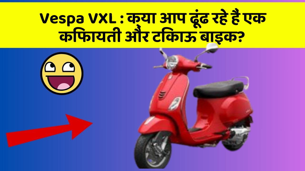 Vespa VXL: क्या आप ढूंढ रहे हैं एक किफायती और टिकाऊ बाइक?