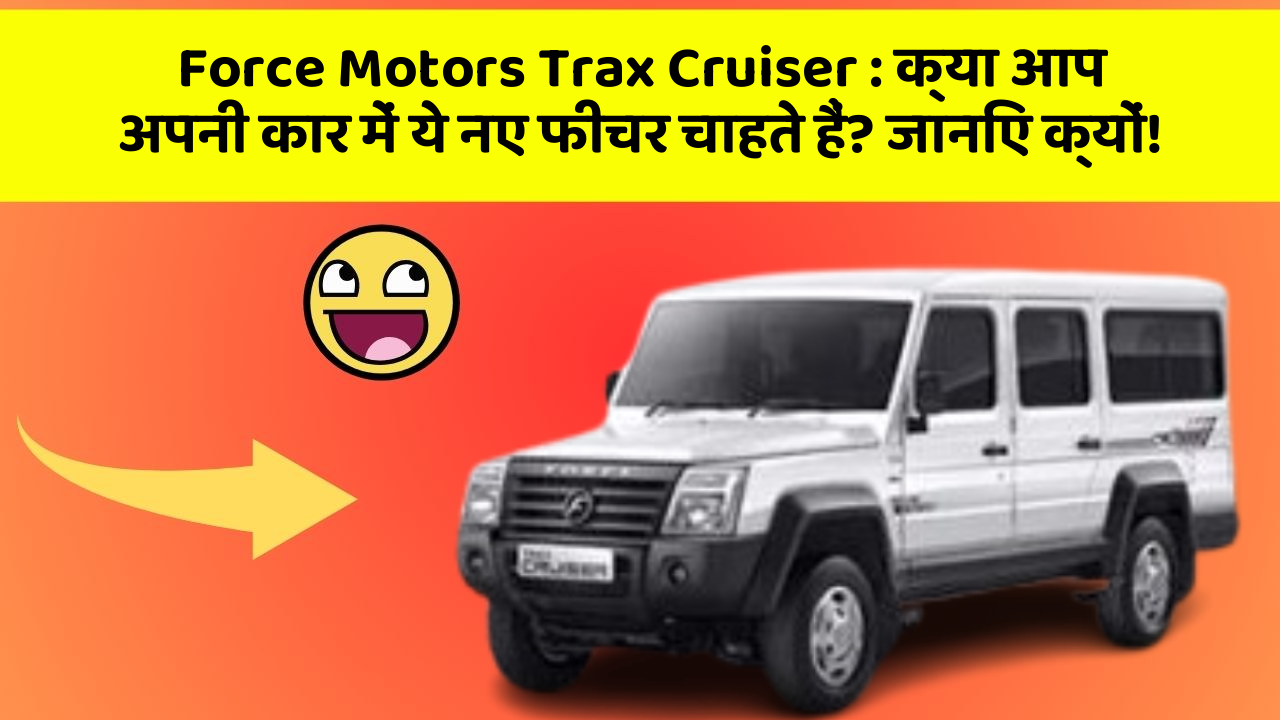 Force Motors Trax Cruiser: क्या आप अपनी कार में ये नए फीचर चाहते हैं? जानिए क्यों!