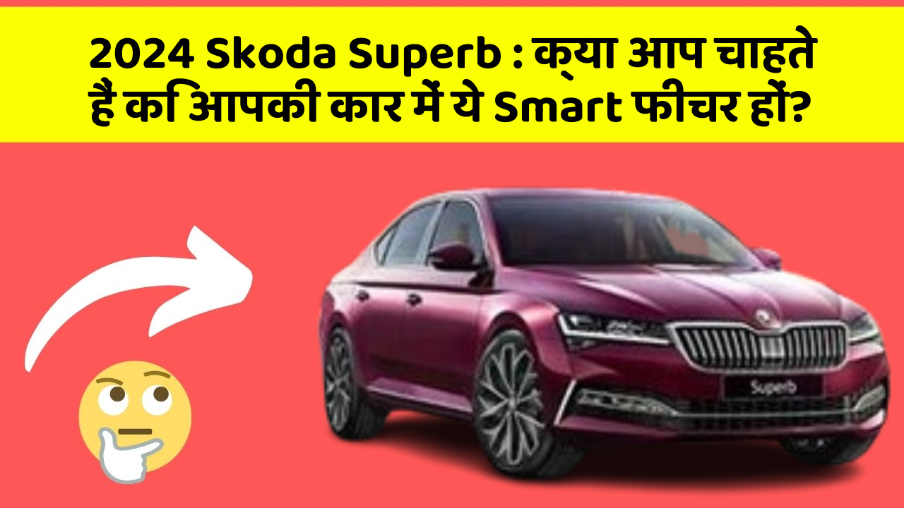 2024 Skoda Superb: क्या आप चाहते हैं कि आपकी कार में ये Smart फीचर हों?