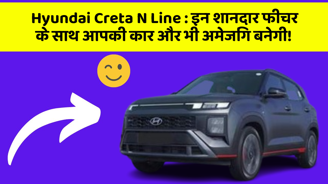 Hyundai Creta N Line: इन शानदार फीचर के साथ आपकी कार और भी अमेजिंग बनेगी!