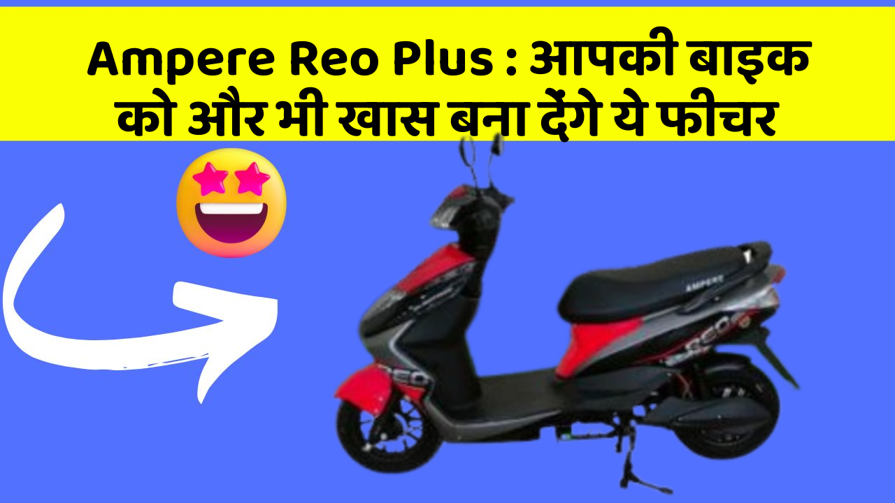 Ampere Reo Plus: आपकी बाइक को और भी खास बना देंगे ये फीचर