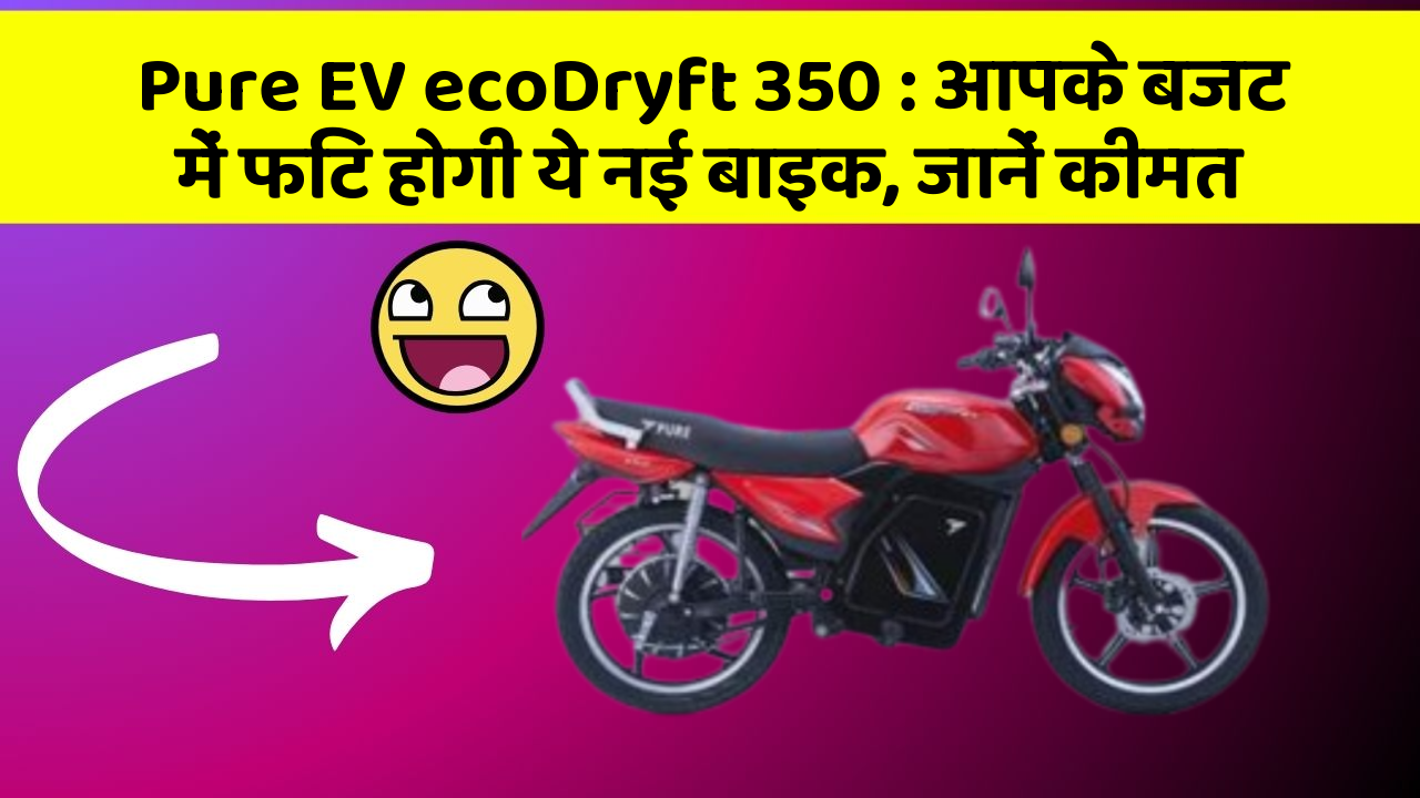 Pure EV ecoDryft 350: आपके बजट में फिट होगी ये नई बाइक, जानें कीमत