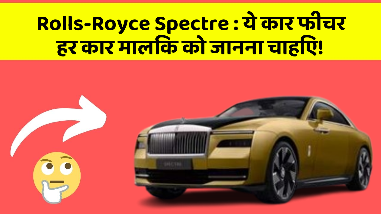 Rolls-Royce Spectre : ये कार फीचर हर कार मालिक को जानना चाहिए!