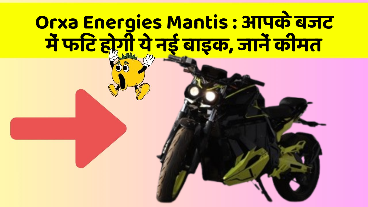 Orxa Energies Mantis : आपके बजट में फिट होगी ये नई बाइक, जानें कीमत