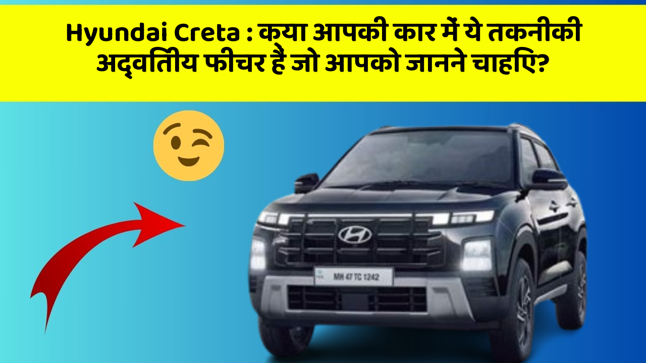 Hyundai Creta: क्या आपकी कार में ये तकनीकी अद्वितीय फीचर हैं जो आपको जानने चाहिए?