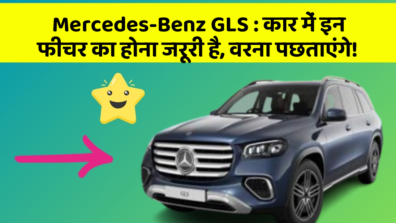 Mercedes-Benz GLS:कार में इन फीचर का होना जरूरी है, वरना पछताएंगे!