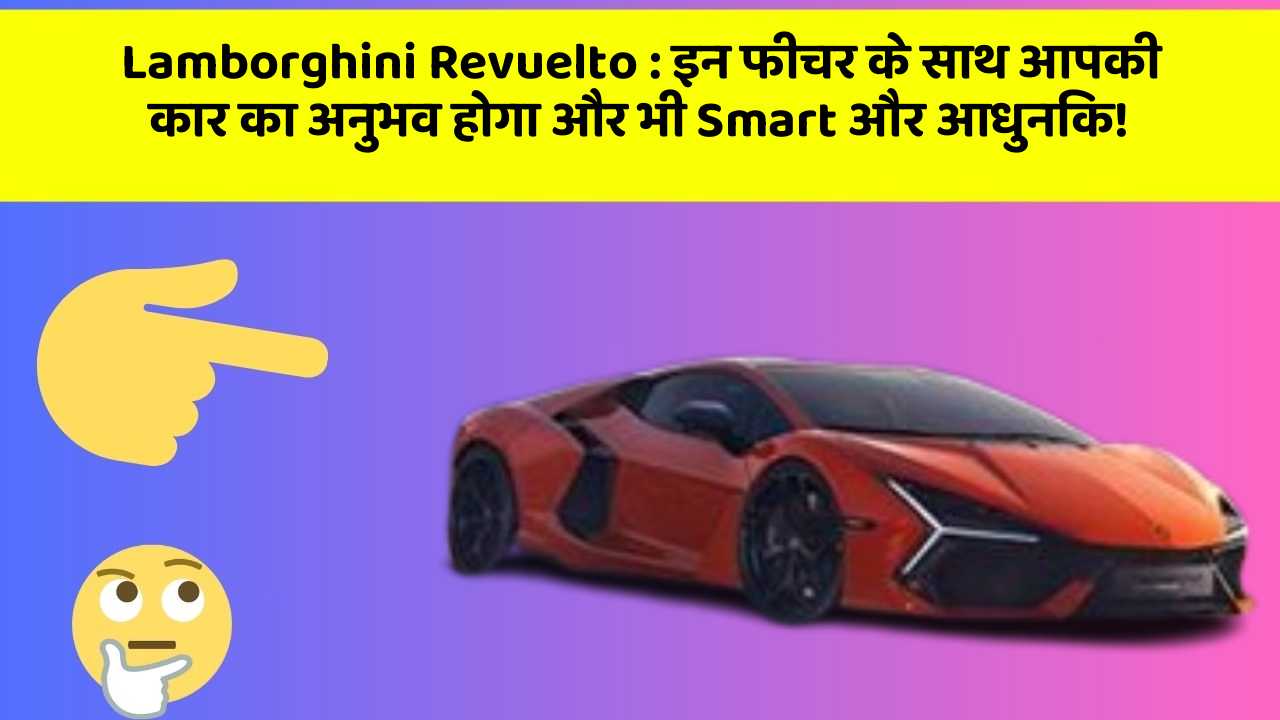 Lamborghini Revuelto: इन फीचर के साथ आपकी कार का अनुभव होगा और भी Smart और आधुनिक!