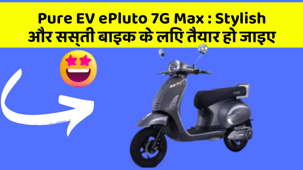 Pure EV ePluto 7G Max: Stylish और सस्ती बाइक के लिए तैयार हो जाइए