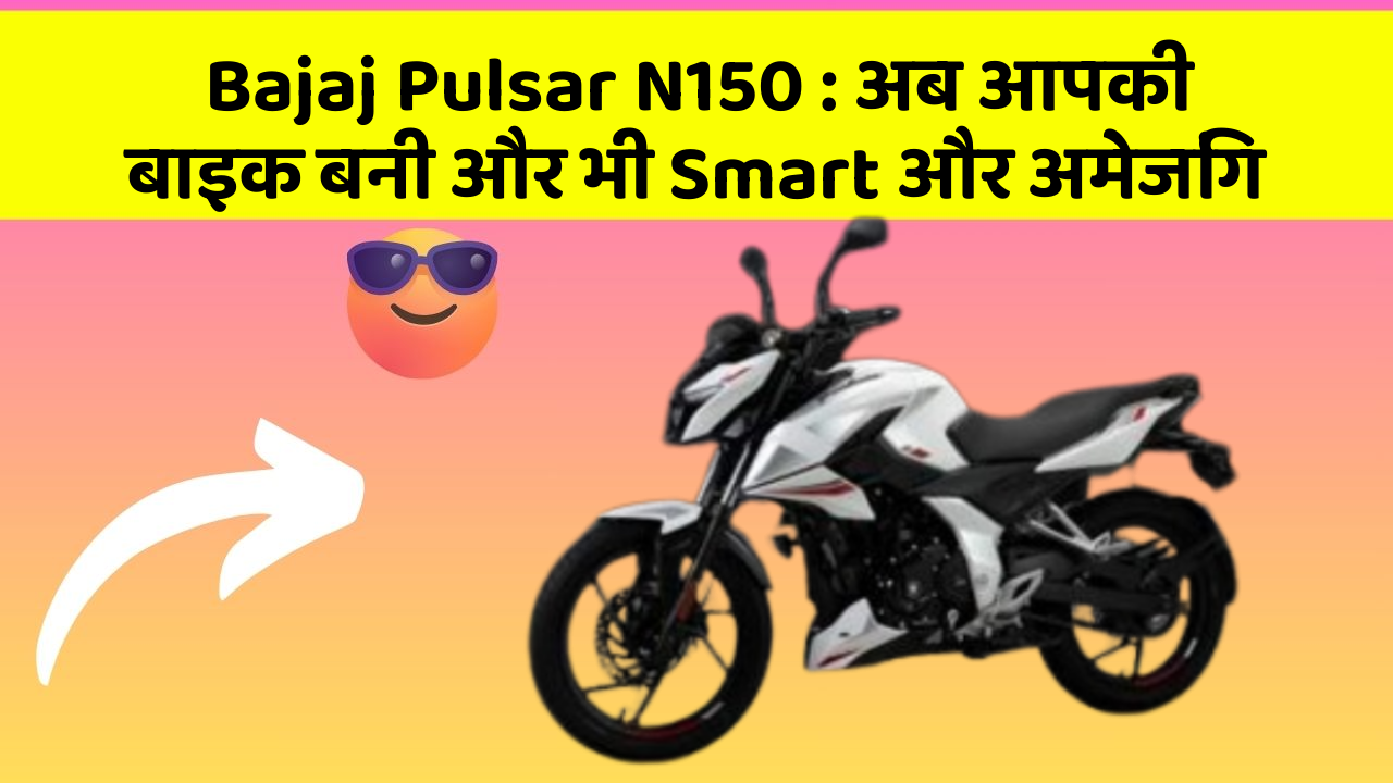 Bajaj Pulsar N150 : अब आपकी बाइक बनी और भी Smart और अमेजिंग