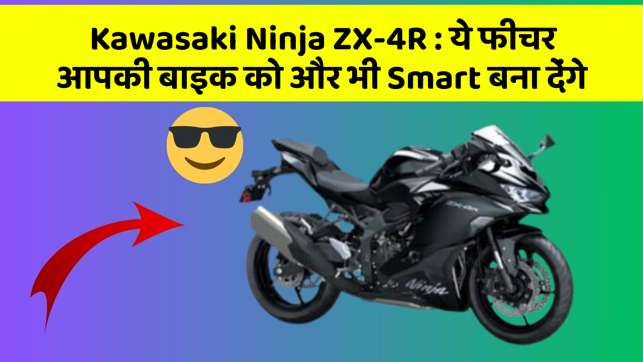 Kawasaki Ninja ZX-4R: ये फीचर आपकी बाइक को और भी Smart बना देंगे