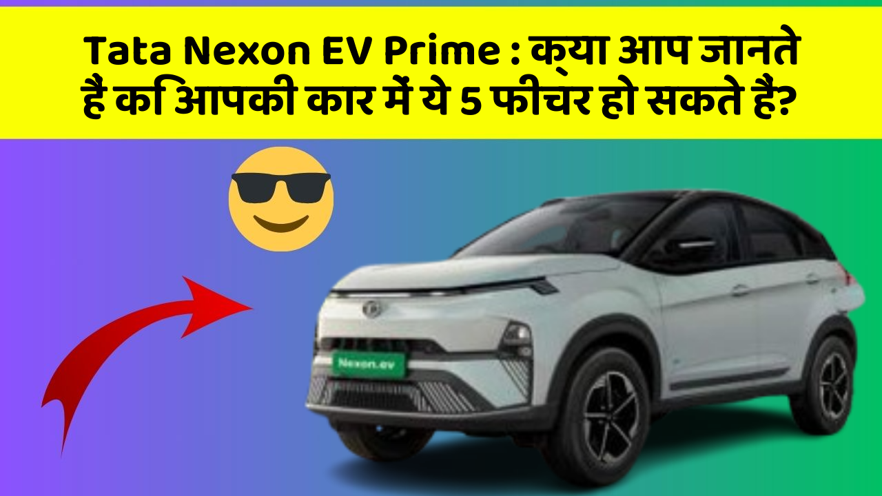 Tata Nexon EV Prime: क्या आप जानते हैं कि आपकी कार में ये 5 फीचर हो सकते हैं?