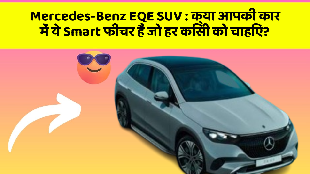 Mercedes-Benz EQE SUV: क्या आपकी कार में ये Smart फीचर हैं जो हर किसी को चाहिए?