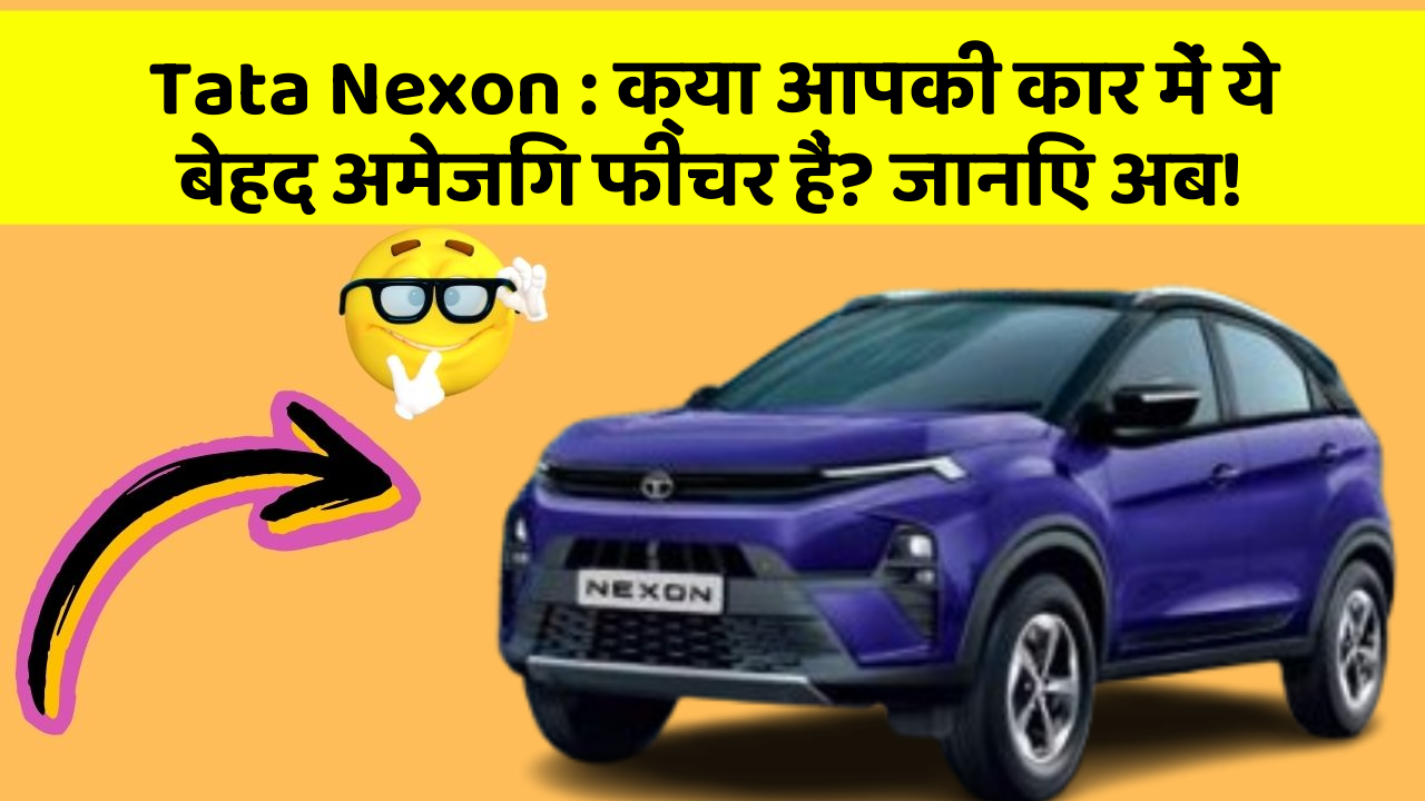 Tata Nexon: क्या आपकी कार में ये बेहद अमेजिंग फीचर हैं? जानिए अब!