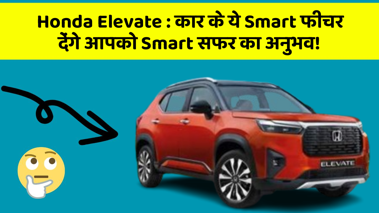 Honda Elevate: कार के ये Smart फीचर देंगे आपको Smart सफर का अनुभव!