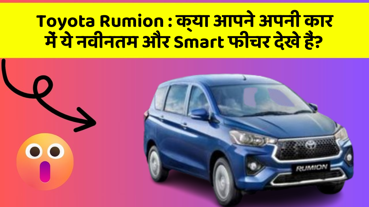 Toyota Rumion: क्या आपने अपनी कार में ये नवीनतम और Smart फीचर देखे हैं?