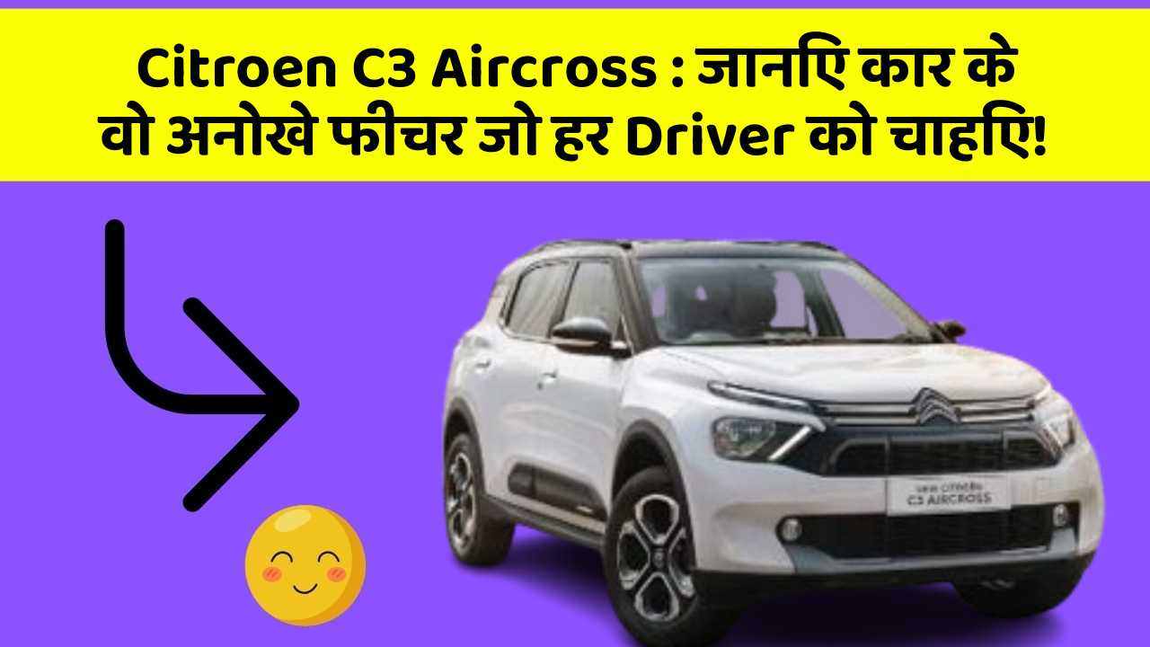 Citroen C3 Aircross : जानिए कार के वो अनोखे फीचर जो हर Driver को चाहिए!