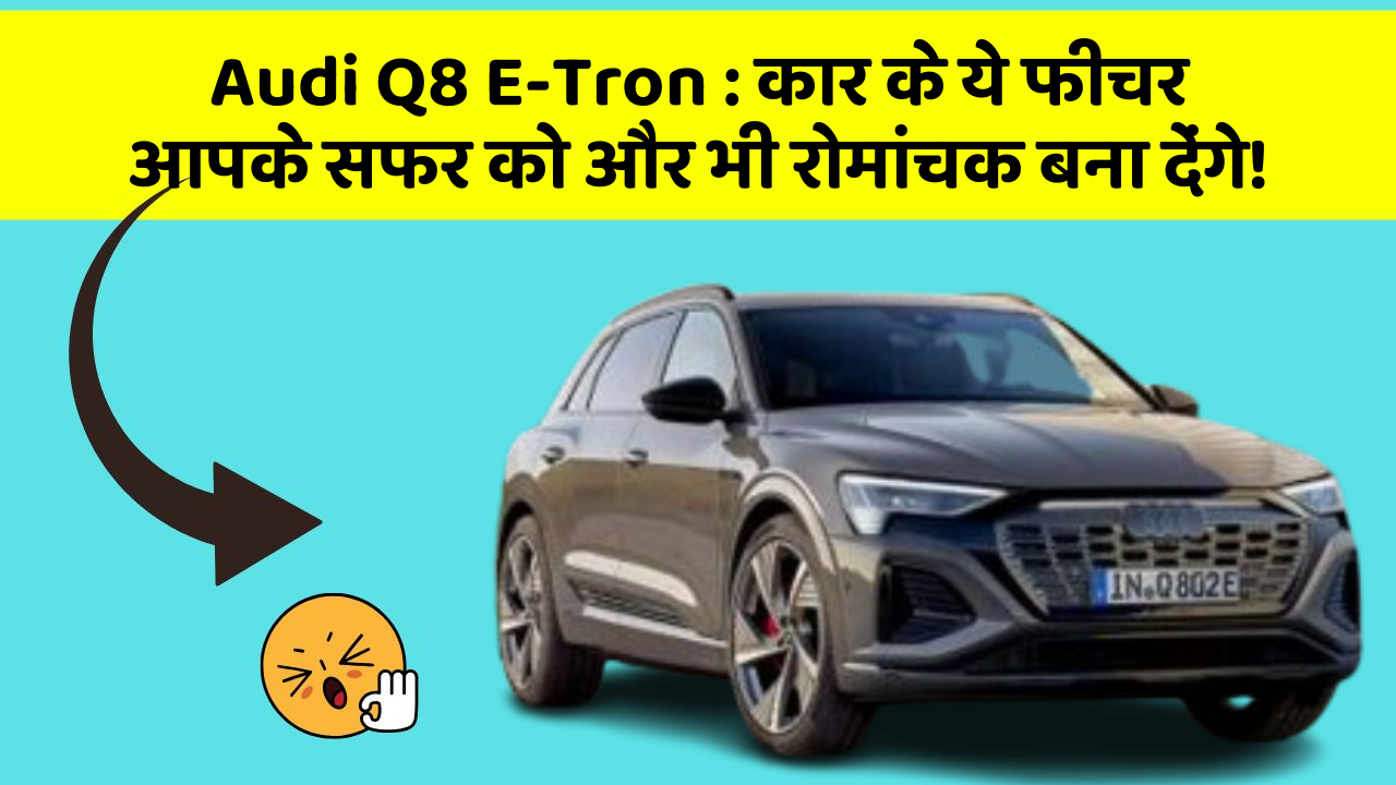 Audi Q8 E-Tron:कार के ये फीचर आपके सफर को और भी रोमांचक बना देंगे!