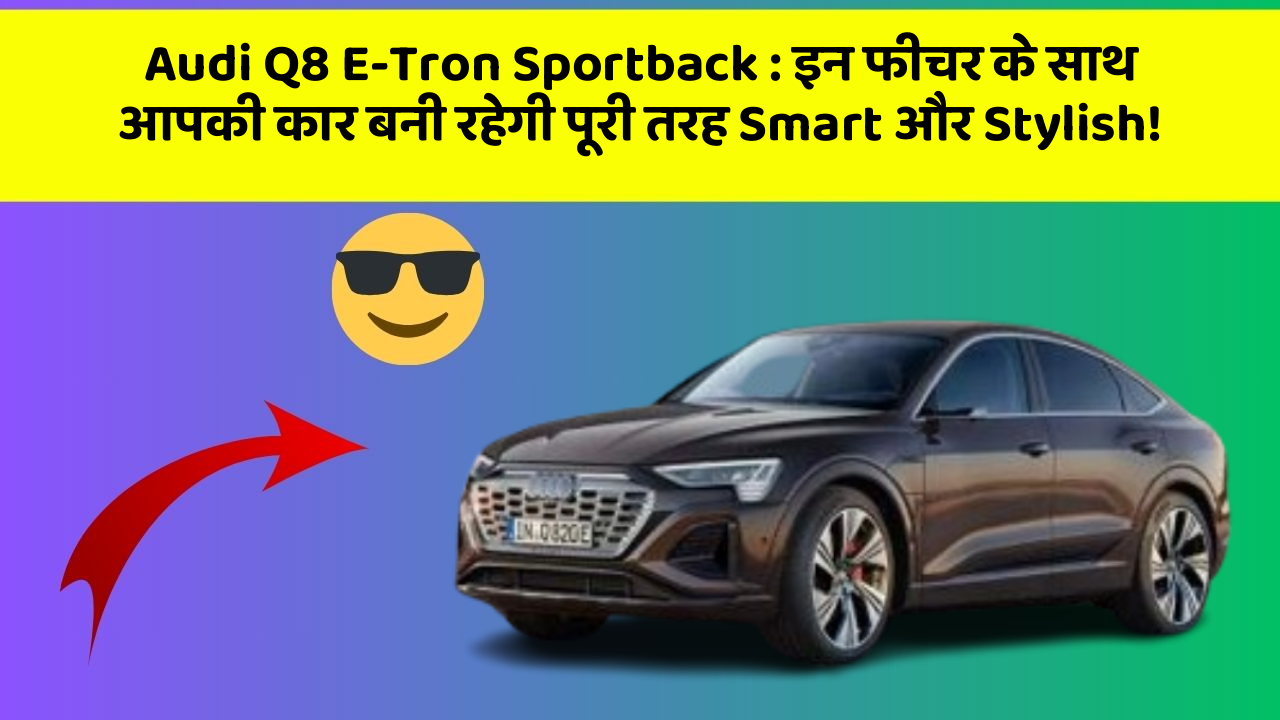 Audi Q8 E-Tron Sportback:इन फीचर के साथ आपकी कार बनी रहेगी पूरी तरह Smart और Stylish!