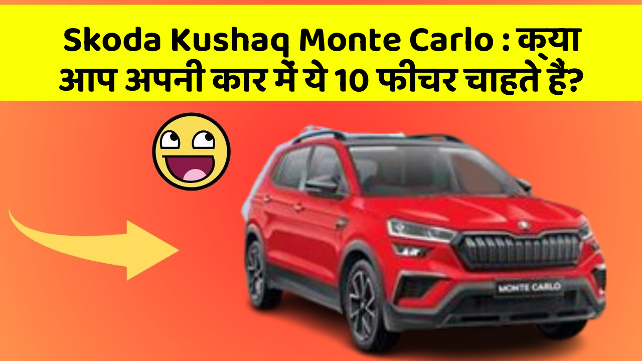 Skoda Kushaq Monte Carlo : क्या आप अपनी कार में ये 10 फीचर चाहते हैं?
