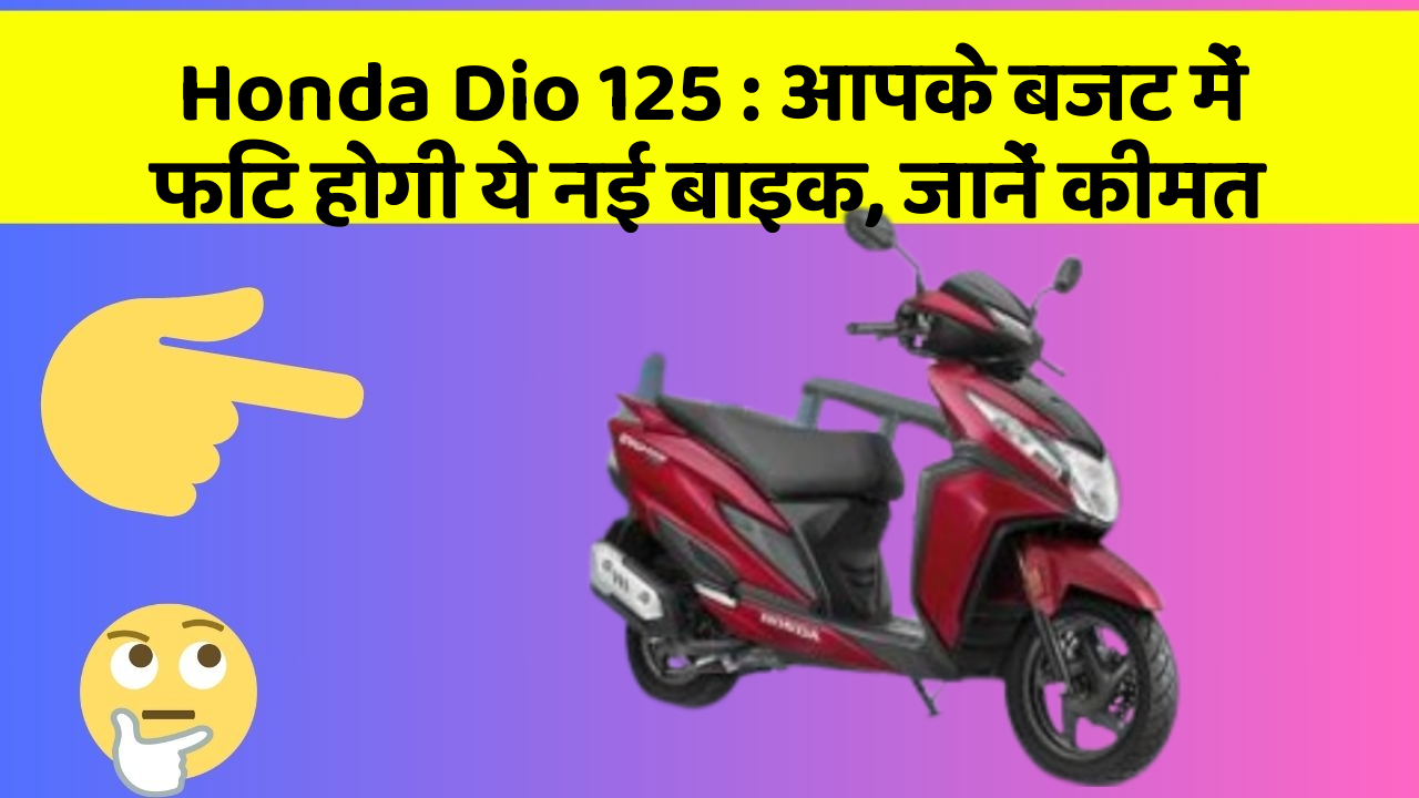 Honda Dio 125: आपके बजट में फिट होगी ये नई बाइक, जानें कीमत