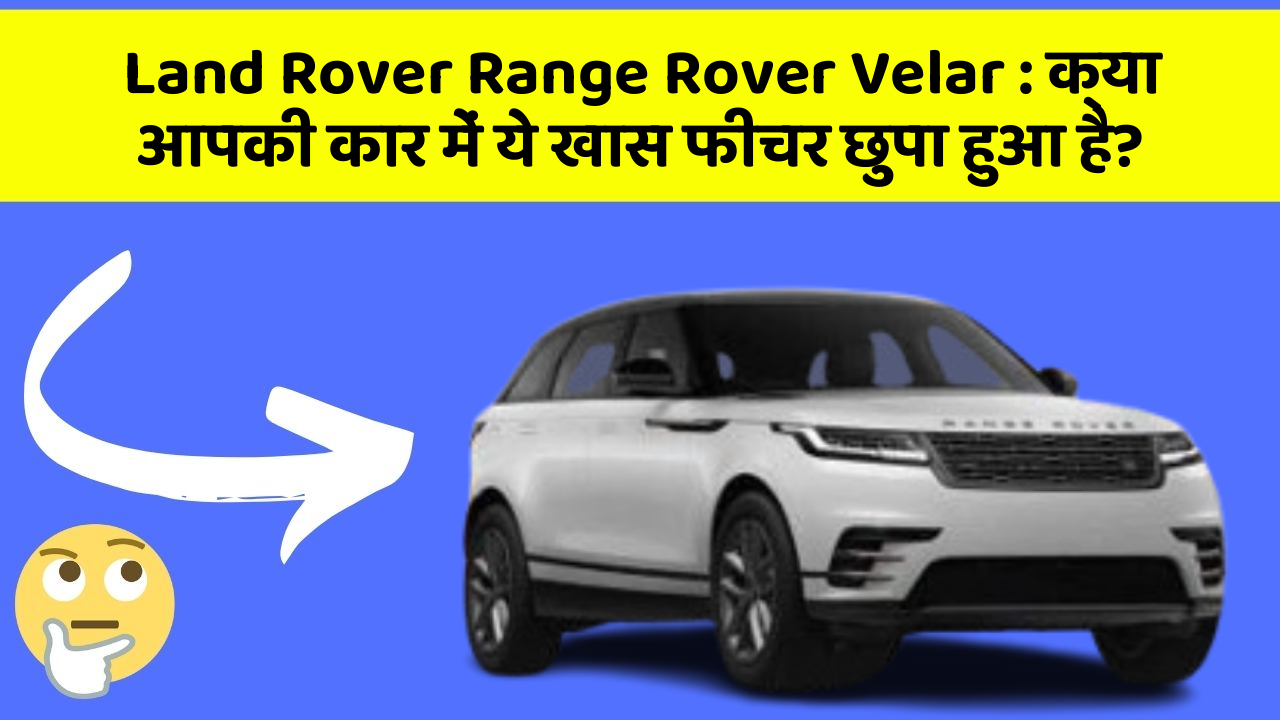 Land Rover Range Rover Velar: क्या आपकी कार में ये खास फीचर छुपा हुआ है?
