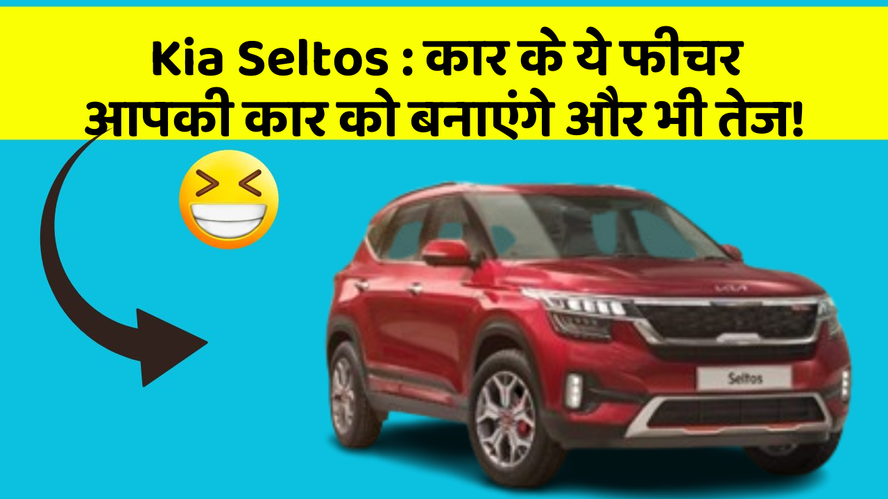 Kia Seltos: कार के ये फीचर आपकी कार को बनाएंगे और भी तेज!