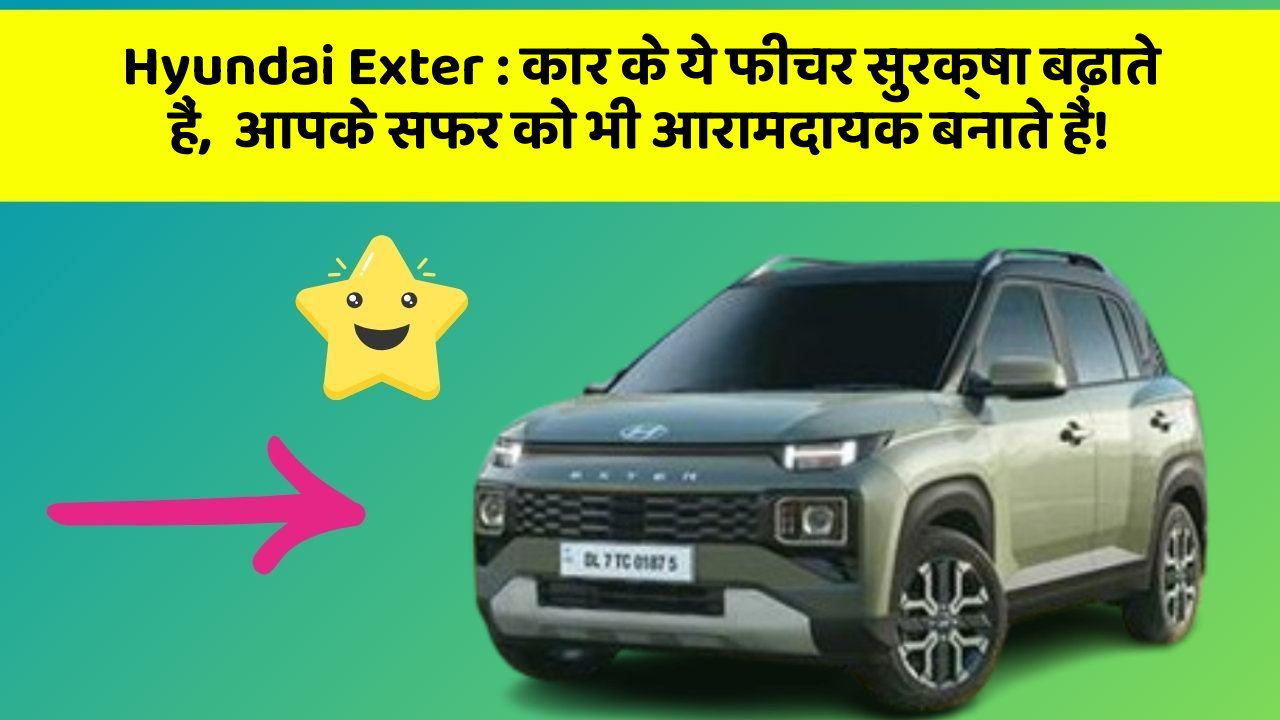 Hyundai Exter: कार के ये फीचर सुरक्षा बढ़ाते हैं,  आपके सफर को भी आरामदायक बनाते हैं!