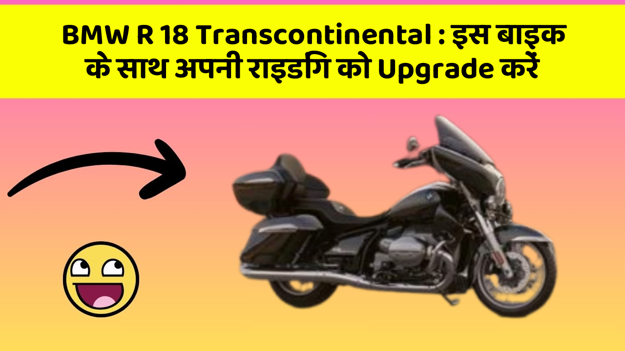 BMW R 18 Transcontinental : इस बाइक के साथ अपनी राइडिंग को Upgrade करें