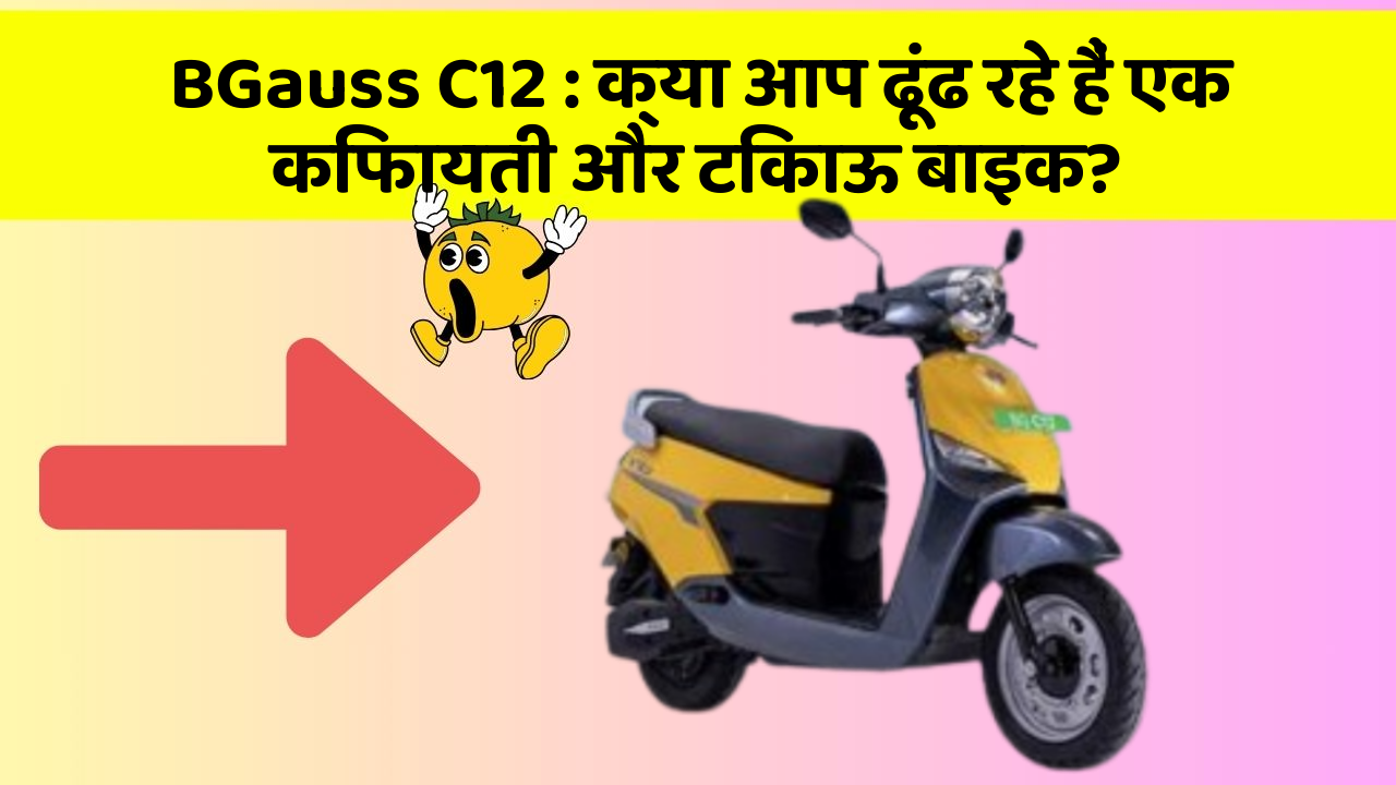 BGauss C12 : क्या आप ढूंढ रहे हैं एक किफायती और टिकाऊ बाइक?