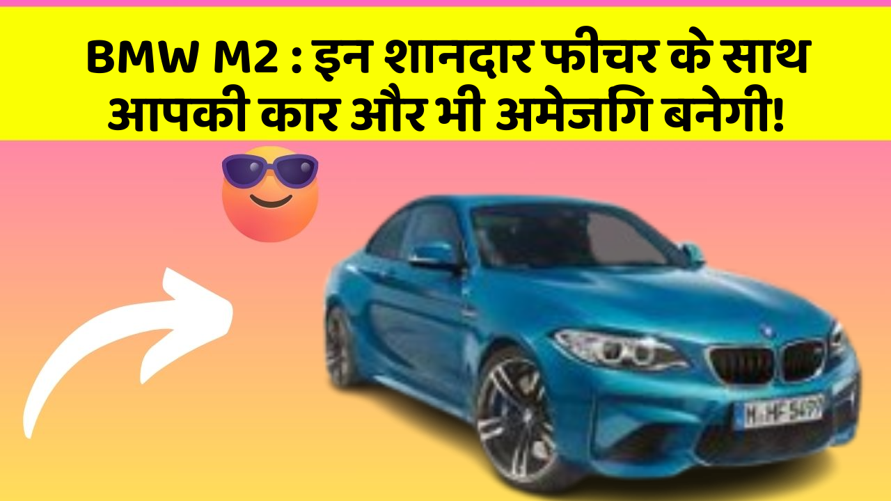BMW M2: इन शानदार फीचर के साथ आपकी कार और भी अमेजिंग बनेगी!