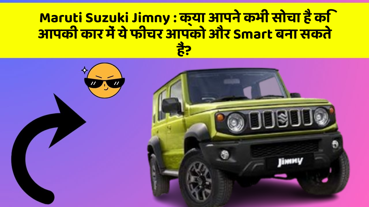 Maruti Suzuki Jimny : क्या आपने कभी सोचा है कि आपकी कार में ये फीचर आपको और Smart बना सकते हैं?