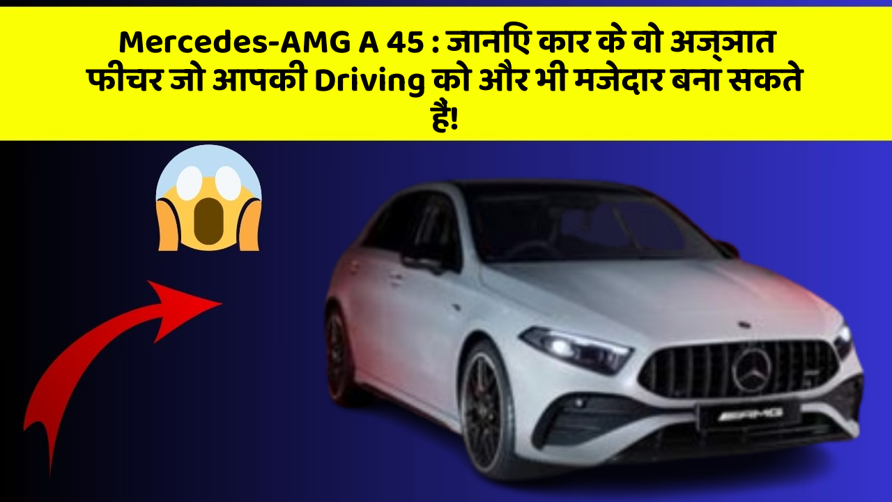 Mercedes-AMG A 45: जानिए कार के वो अज्ञात फीचर जो आपकी Driving को और भी मजेदार बना सकते हैं!