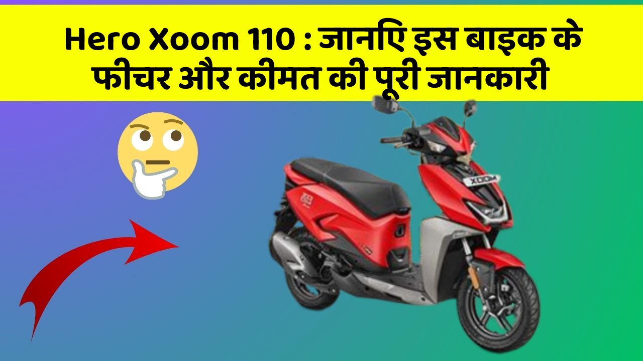 Hero Xoom 110: जानिए इस बाइक के फीचर और कीमत की पूरी जानकारी