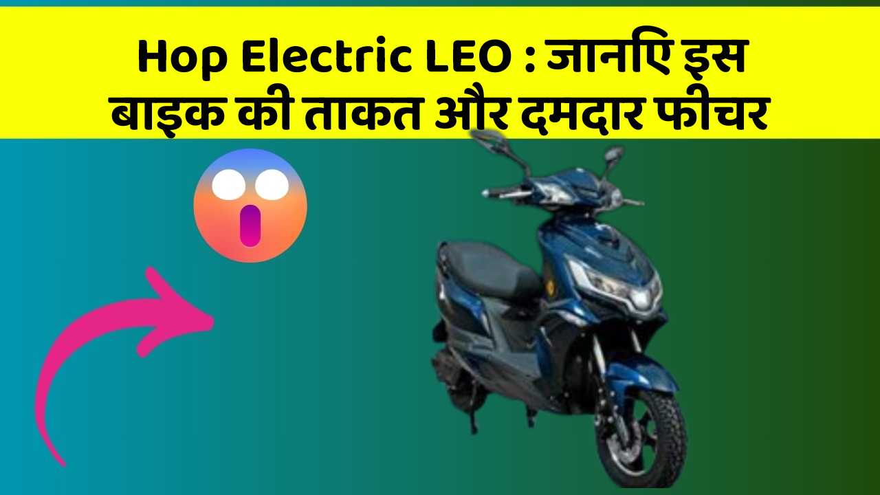 Hop Electric LEO: जानिए इस बाइक की ताकत और दमदार फीचर